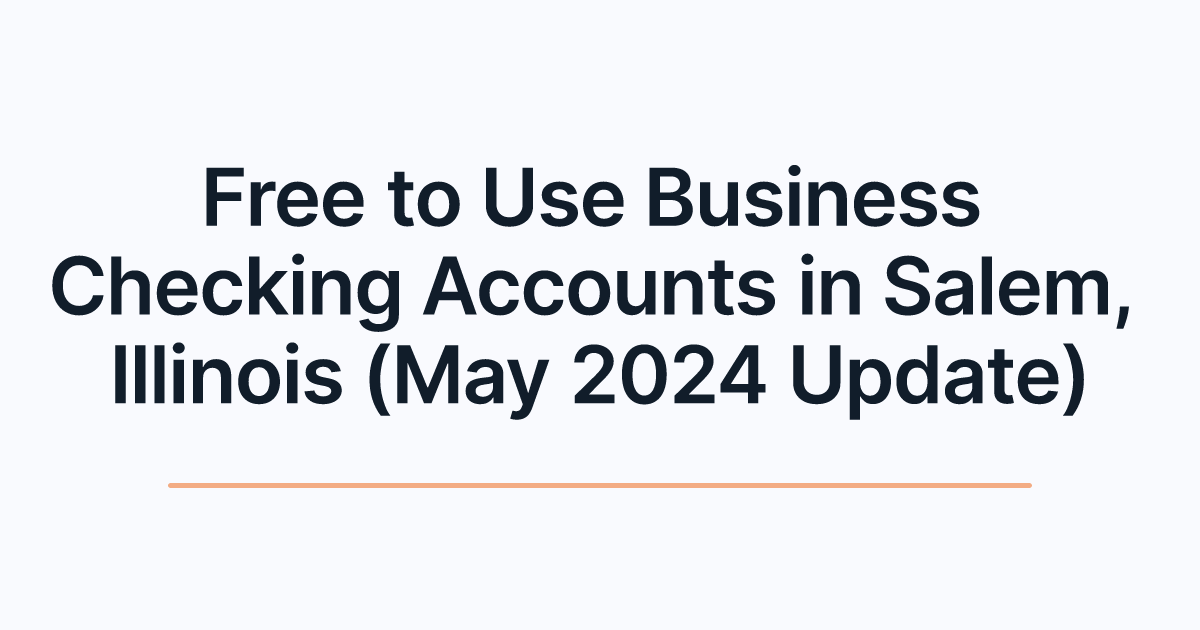 Free to Use Business Checking Accounts in Salem, Illinois (May 2024 Update)